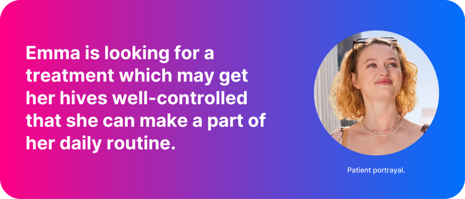 Quote graphic with patient portrait. Text reads: “Emma is looking for a treatment which may get her hives wellcontrolled that she can make a part of her daily routine.” Small text reads: “Patient portrayal.”